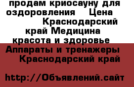 продам криосауну для оздоровления  › Цена ­ 150 000 - Краснодарский край Медицина, красота и здоровье » Аппараты и тренажеры   . Краснодарский край